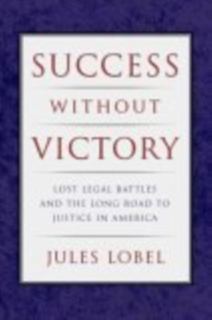 Success Without Victory: Lost Legal Battles and the Long Road to Justice in America