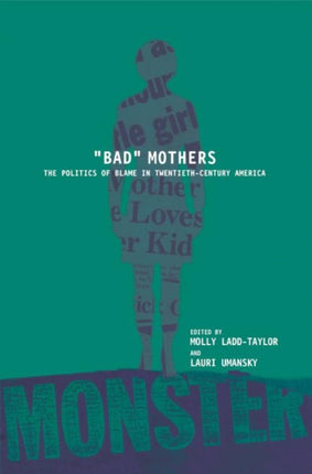 BAD MOTHERS: The Politics of Blame in Twentieth-Century America