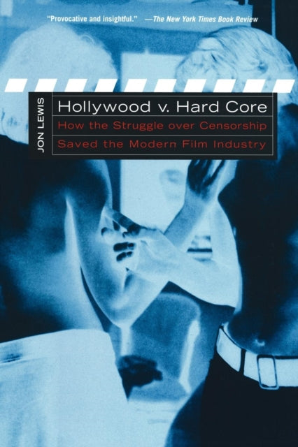 Hollywood v. Hard Core: How the Struggle Over Censorship Created the Modern Film Industry