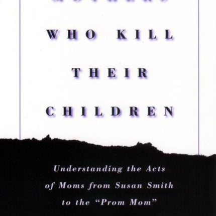 Mothers Who Kill Their Children: Understanding the Acts of Moms from Susan Smith to the "Prom Mom"