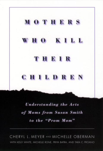 Mothers Who Kill Their Children: Understanding the Acts of Moms from Susan Smith to the "Prom Mom"