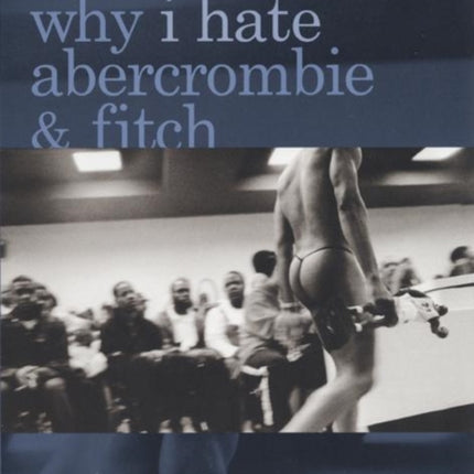 Why I Hate Abercrombie & Fitch: Essays On Race and Sexuality