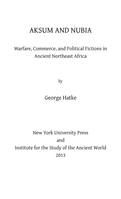 Aksum and Nubia: Warfare, Commerce, and Political Fictions in Ancient Northeast Africa