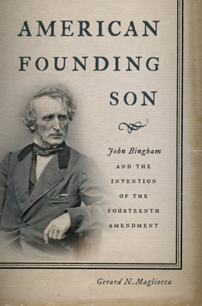 American Founding Son: John Bingham and the Invention of the Fourteenth Amendment