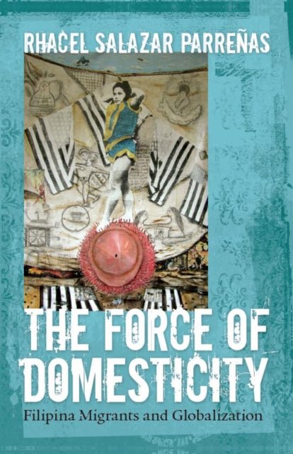 The Force of Domesticity: Filipina Migrants and Globalization