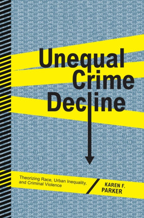 Unequal Crime Decline: Theorizing Race, Urban Inequality, and Criminal Violence