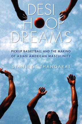 Desi Hoop Dreams: Pickup Basketball and the Making of Asian American Masculinity