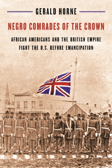 Negro Comrades of the Crown: African Americans and the British Empire Fight the U.S. Before Emancipation