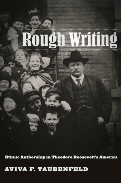 Rough Writing: Ethnic Authorship in Theodore Roosevelt’s America