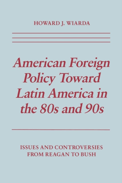 American Foreign Policy Toward Latin America in the 80s and 90s: Issues and Controversies From Reagan to Bush