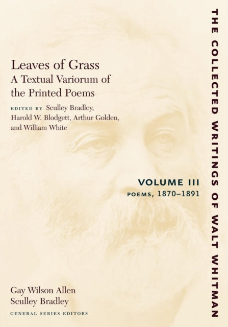 Leaves of Grass, A Textual Variorum of the Printed Poems: Volume III: Poems: 1870-1891