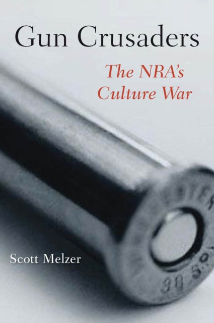 Gun Crusaders: The NRA’s Culture War