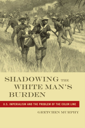 Shadowing the White Man’s Burden: U.S. Imperialism and the Problem of the Color Line