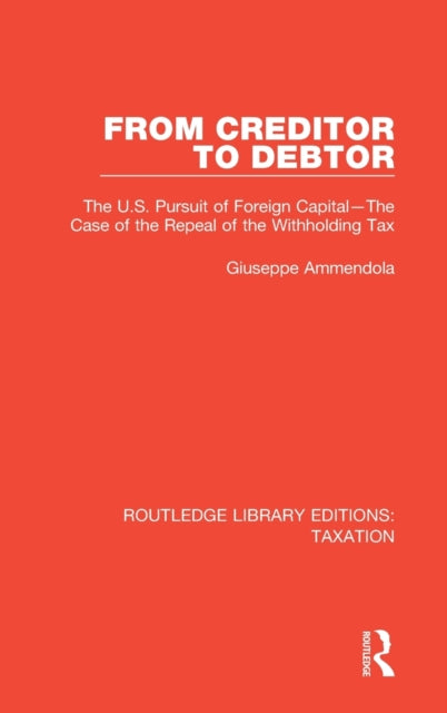 From Creditor to Debtor The US Pursuit of Foreign CapitalThe Case of the Repeal of the Withholding Tax 2 Routledge Library Editions Taxation