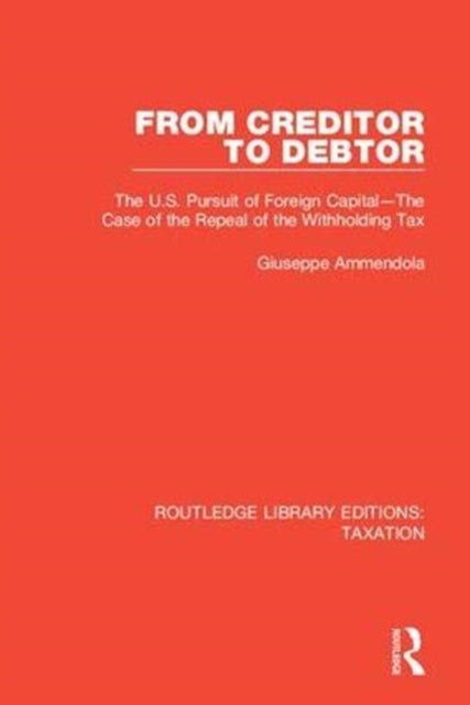 From Creditor to Debtor The US Pursuit of Foreign CapitalThe Case of the Repeal of the Withholding Tax 2 Routledge Library Editions Taxation