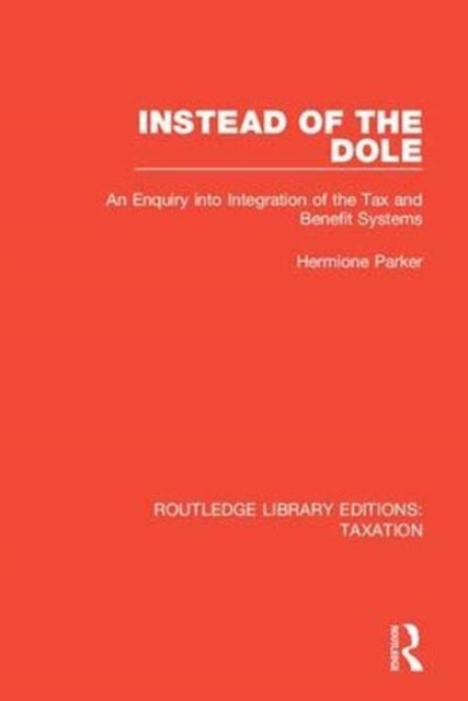 Instead of the Dole An Enquiry into Integration of the Tax and Benefit Systems Routledge Library Editions Taxation