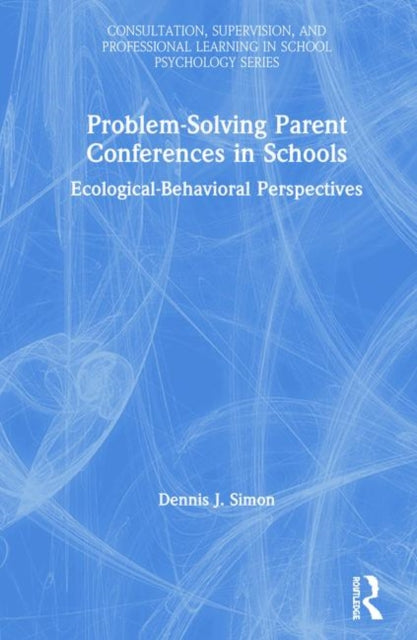 ProblemSolving Parent Conferences in Schools EcologicalBehavioral Perspectives Consultation Supervision and Professional Learning in School Psychology Series