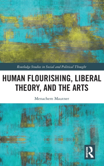 Human Flourishing Liberal Theory and the Arts A Liberalism of Flourishing Routledge Studies in Social and Political Thought