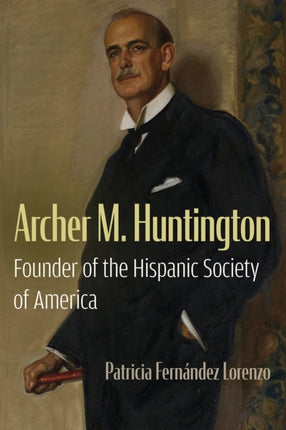 Archer M. Huntington  Founder of the Hispanic