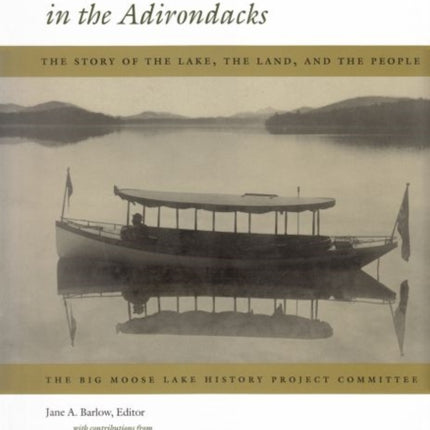 Big Moose Lake in the Adirondacks: The Story of the Lake, the Land , and the People