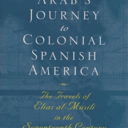 An Arabs Journey To Colonial Spanish America  The Travels of Elias alM251sili in the Seventeenth Century