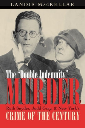 Double Indemnity Murder: Ruth Snyder, Judd Gray, and New York’s Crime of the Century