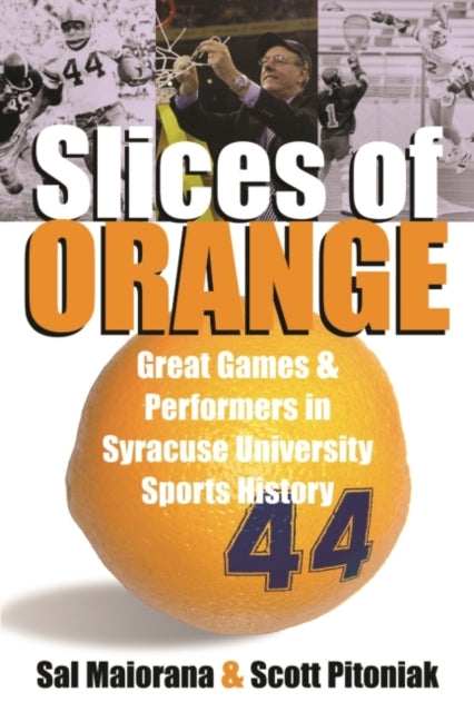 Slices of Orange: A Collection of Memorable Games and Performers in Syracuse University Sports History