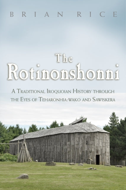 The Rotinonshonni  A Traditional Iroquoian History through the Eyes of Teharonhiawako and Sawiskera