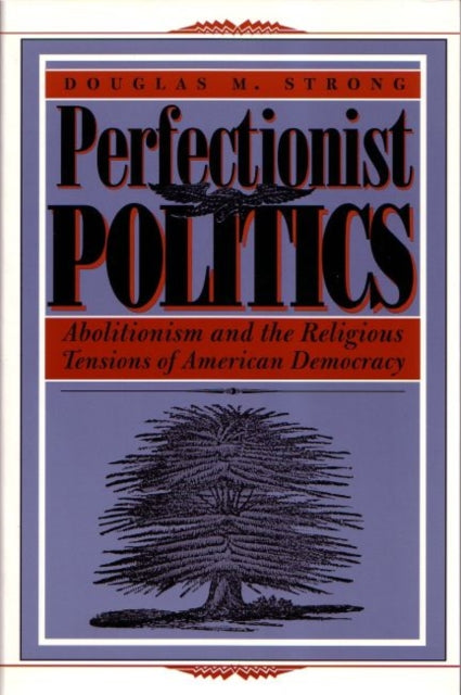 Perfectionist Politics: Abolitionism and the Religious Tensions of American Democracy