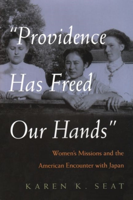 Providence Has Freed Our Hands: Women’s Missions and the American Encounter with Japan