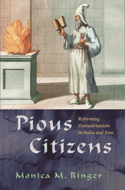 Pious Citizens  Reforming Zoroastrianism in India and Iran