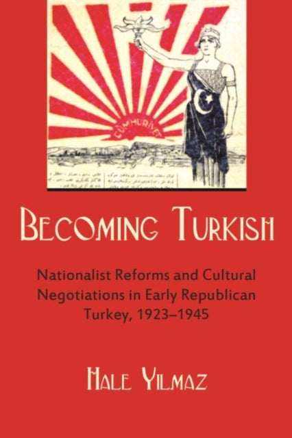 Becoming Turkish: Nationalist Reforms and Cultural Negotiations in Early Republican Turkey