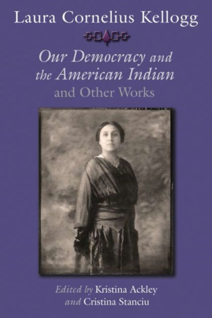 Laura Cornelius Kellogg  Our Democracy and the American Indian and Other Works