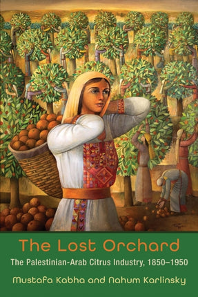 The Lost Orchard: The Palestinian-Arab Citrus Industry, 1850-1949