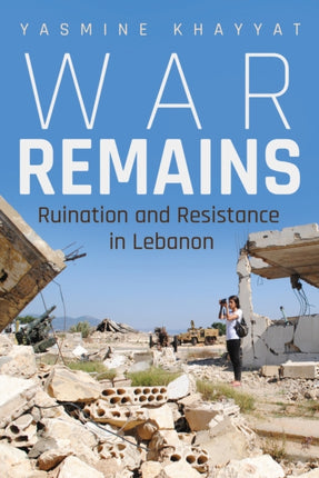 War Remains  Ruination and Resistance in Lebanon