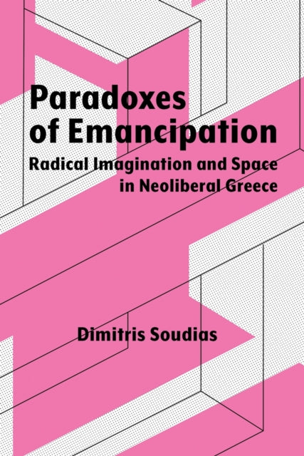 Paradoxes of Emancipation  Radical Imagination and Space in Neoliberal Greece