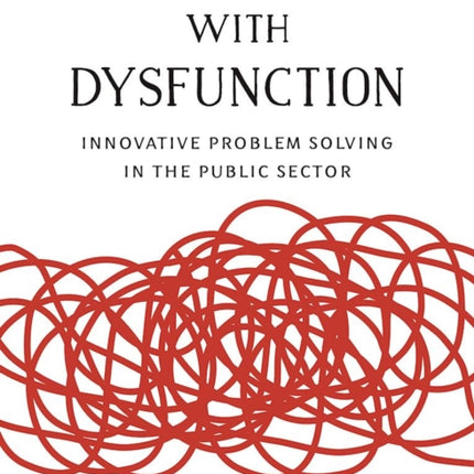 Dealing with Dysfunction Innovative Problem Solving in the Public Sector BrookingsASH Institute Series Innovative Governance in the 21st   Innovative Governance in the 21st Century