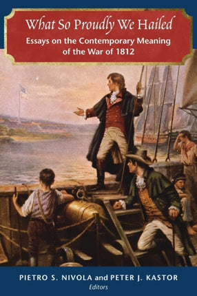 What So Proudly We Hailed: Essays on the Contemporary Meaning of the War of 1812