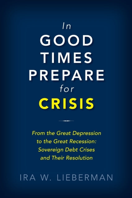 In Good Times Prepare for Crisis: From the Great Depression to the Great Recession: Sovereign Debt Crises and Their Resolution