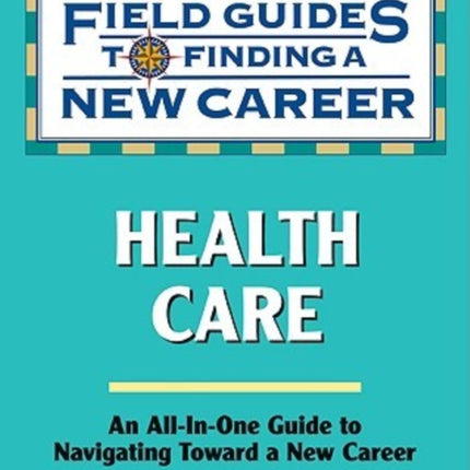 Health Care Field Guide to Finding a New Career Field Guides to Finding a New Career Field Guides to Finding a New Career Paperback