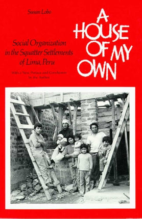 A House of My Own Social Organization in the Squatter Settlements of Lima Peru