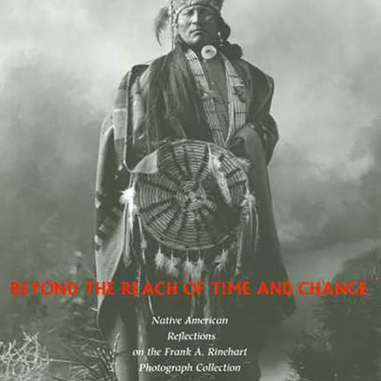 Beyond the Reach of Time and Change: Native American Reflections on the Frank A. Rinehart Photograph Collection