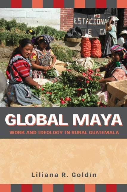 Global Maya Work and Ideology in Rural Guatemala