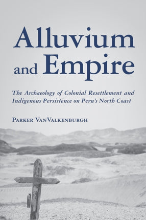 Alluvium and Empire: The Archaeology of Colonial Resettlement and Indigenous Persistence on Peru's North Coast