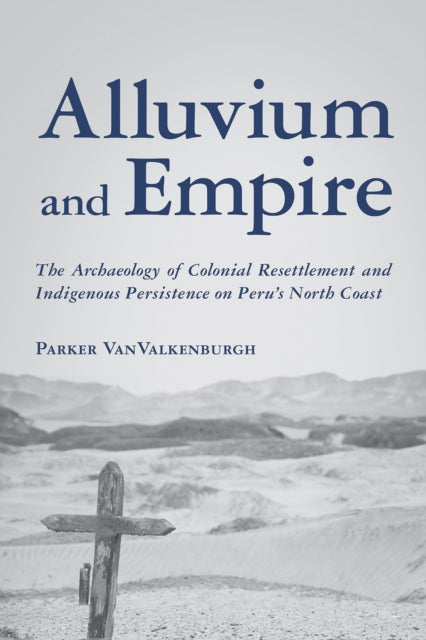 Alluvium and Empire: The Archaeology of Colonial Resettlement and Indigenous Persistence on Peru's North Coast