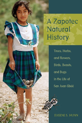 A Zapotec Natural History Trees Herbs and Flowers Birds Beasts and Bugs in the Life of San Juan Gbee Trees Herbs and Flowers Birds Beasts and Bugs in the Life of San Juan Gb
