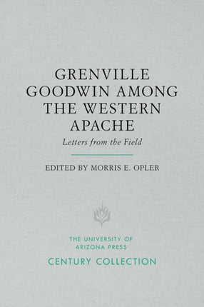 Grenville Goodwin Among the Western Apache Letters from the Field Century Collection
