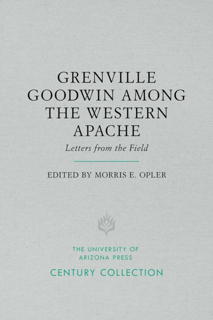 Grenville Goodwin Among the Western Apache Letters from the Field Century Collection