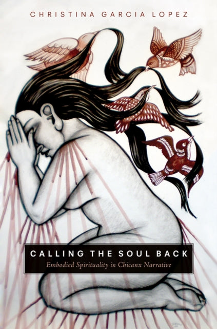 Calling the Soul Back: Embodied Spirituality in Chicanx Narrative