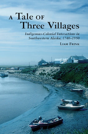 A Tale of Three Villages  IndigenousColonial Interactions in Southwestern Alaska 17401950
